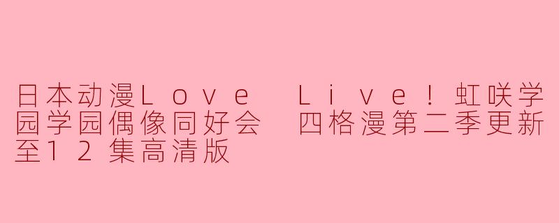请问《Love Live！虹咲学园学园偶像同好会》第二季的四格漫更新至第12集的内容有哪些亮点？